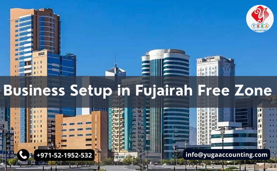 Business Setup in Fujairah Free Zone-UAE | Yuga Accounting | Ajman | Sharjah | Fujairah | Umm Al Quwain | Dubai | 